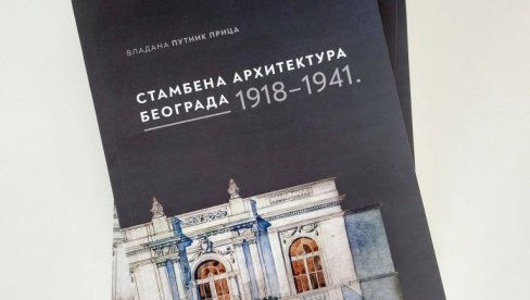 МОНОГРАФИЈА О АРХИТЕКТУРИ ИЗМЕђУ ДВА СВЕТСКА РАТА: Истраживање београдских здања